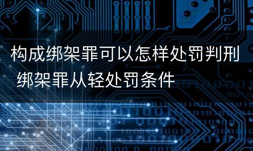 构成绑架罪可以怎样处罚判刑 绑架罪从轻处罚条件