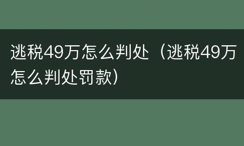 逃税49万怎么判处（逃税49万怎么判处罚款）