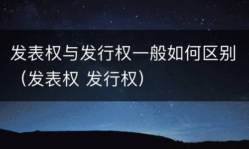 发表权与发行权一般如何区别（发表权 发行权）