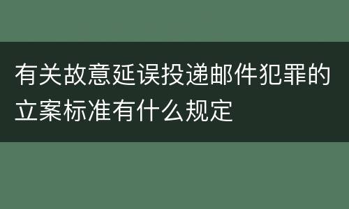 有关故意延误投递邮件犯罪的立案标准有什么规定