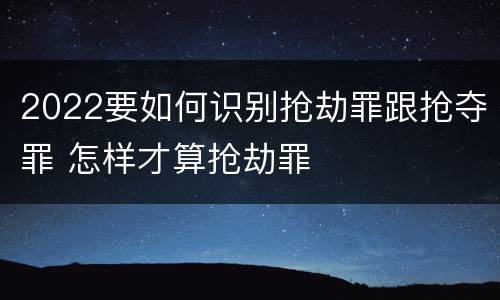2022要如何识别抢劫罪跟抢夺罪 怎样才算抢劫罪