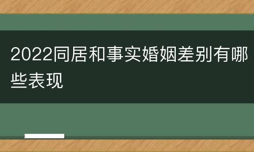 2022同居和事实婚姻差别有哪些表现