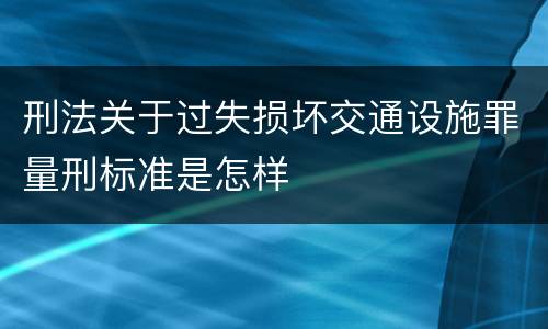 刑法关于过失损坏交通设施罪量刑标准是怎样
