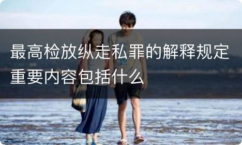 最高检放纵走私罪的解释规定重要内容包括什么