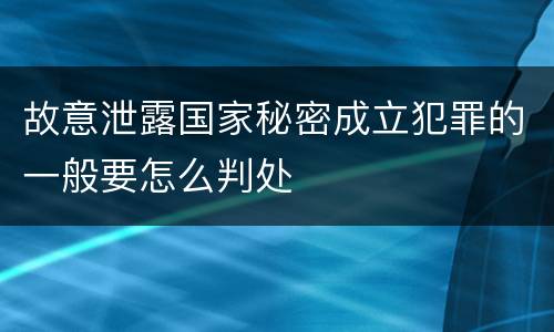故意泄露国家秘密成立犯罪的一般要怎么判处