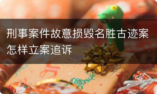 刑事案件故意损毁名胜古迹案怎样立案追诉