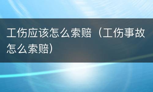 工伤应该怎么索赔（工伤事故怎么索赔）
