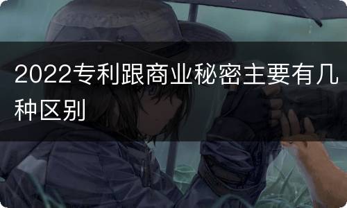 2022专利跟商业秘密主要有几种区别