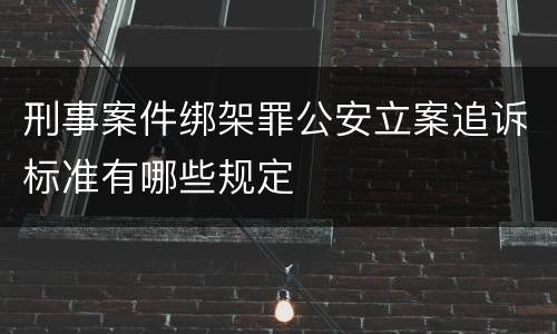 刑事案件绑架罪公安立案追诉标准有哪些规定