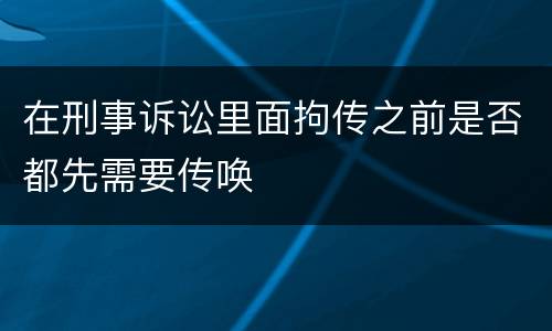 在刑事诉讼里面拘传之前是否都先需要传唤