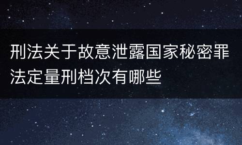 刑法关于故意泄露国家秘密罪法定量刑档次有哪些