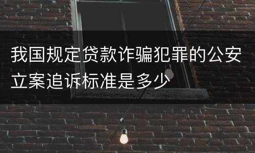 我国规定贷款诈骗犯罪的公安立案追诉标准是多少