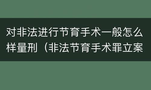 对非法进行节育手术一般怎么样量刑（非法节育手术罪立案标准）
