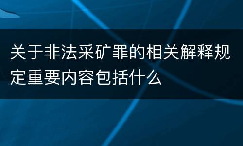 关于非法采矿罪的相关解释规定重要内容包括什么