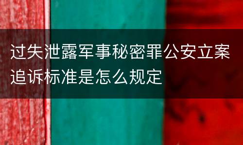 过失泄露军事秘密罪公安立案追诉标准是怎么规定
