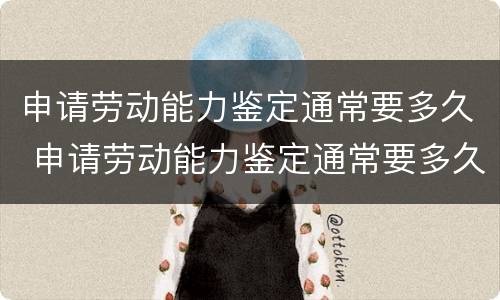 申请劳动能力鉴定通常要多久 申请劳动能力鉴定通常要多久通过