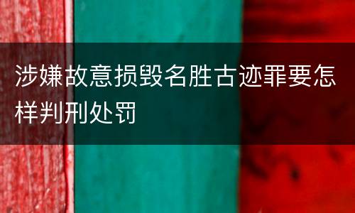 涉嫌故意损毁名胜古迹罪要怎样判刑处罚
