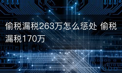 偷税漏税263万怎么惩处 偷税漏税170万
