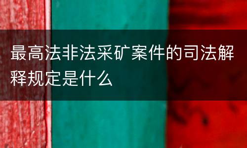 最高法非法采矿案件的司法解释规定是什么
