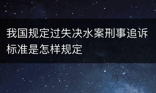 我国规定过失决水案刑事追诉标准是怎样规定