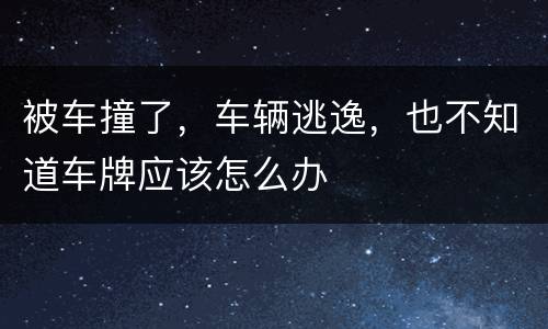 被车撞了，车辆逃逸，也不知道车牌应该怎么办