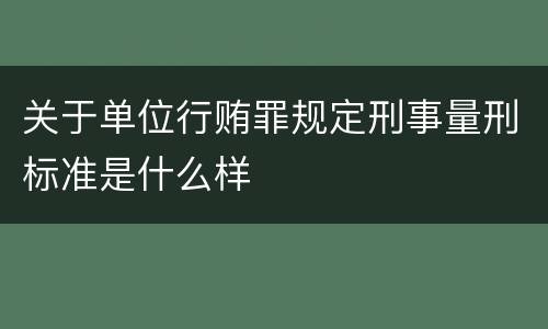 关于单位行贿罪规定刑事量刑标准是什么样