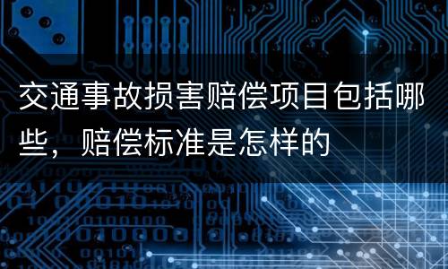 交通事故损害赔偿项目包括哪些，赔偿标准是怎样的