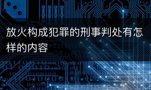 放火构成犯罪的刑事判处有怎样的内容