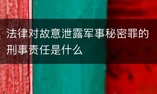 法律对故意泄露军事秘密罪的刑事责任是什么