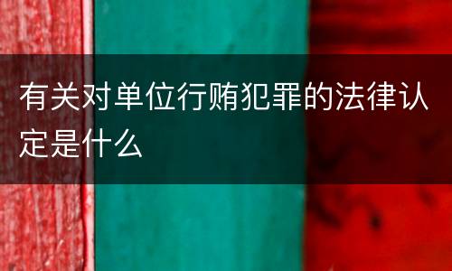 有关对单位行贿犯罪的法律认定是什么