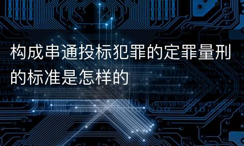 构成串通投标犯罪的定罪量刑的标准是怎样的