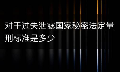 对于过失泄露国家秘密法定量刑标准是多少