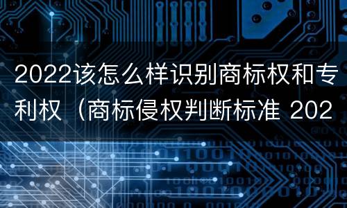 2022该怎么样识别商标权和专利权（商标侵权判断标准 2020）
