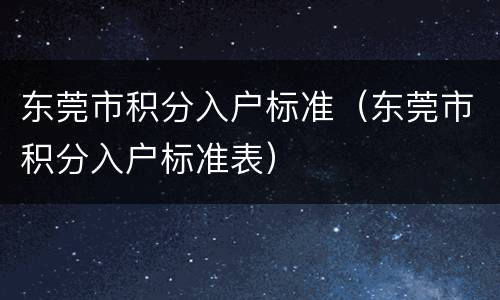 东莞市积分入户标准（东莞市积分入户标准表）