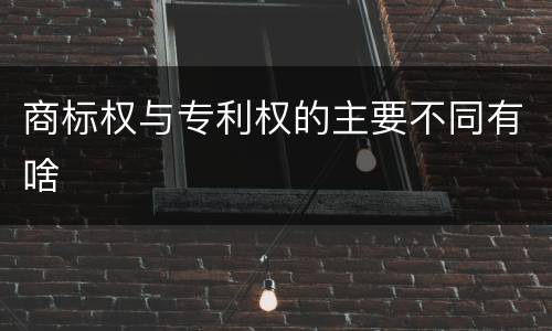 商标权与专利权的主要不同有啥