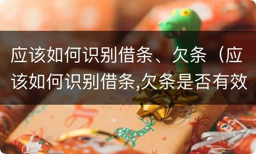 应该如何识别借条、欠条（应该如何识别借条,欠条是否有效）