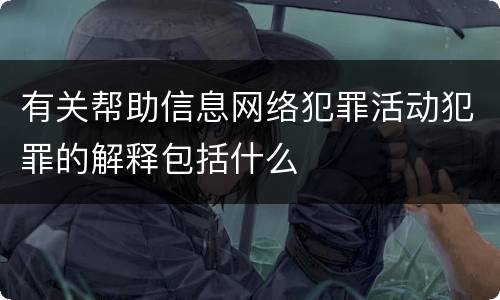 有关帮助信息网络犯罪活动犯罪的解释包括什么