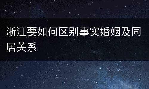 浙江要如何区别事实婚姻及同居关系