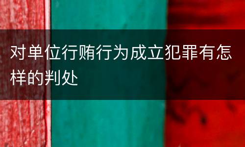 对单位行贿行为成立犯罪有怎样的判处