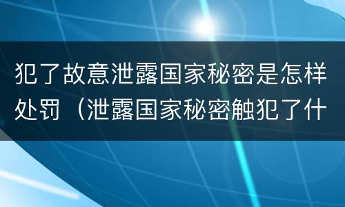 犯了故意泄露国家秘密是怎样处罚（泄露国家秘密触犯了什么法）
