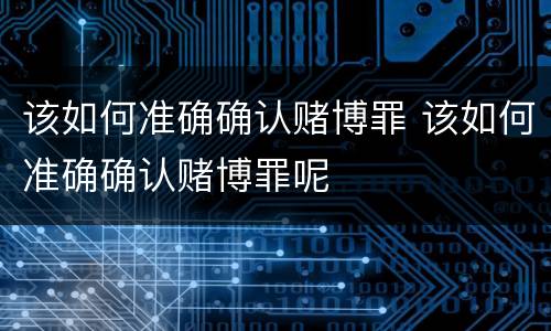 该如何准确确认赌博罪 该如何准确确认赌博罪呢