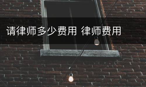 请律师多少费用 律师费用