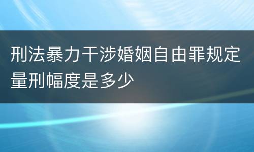 刑法暴力干涉婚姻自由罪规定量刑幅度是多少