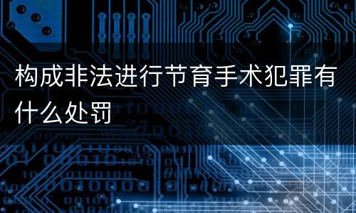 构成非法进行节育手术犯罪有什么处罚