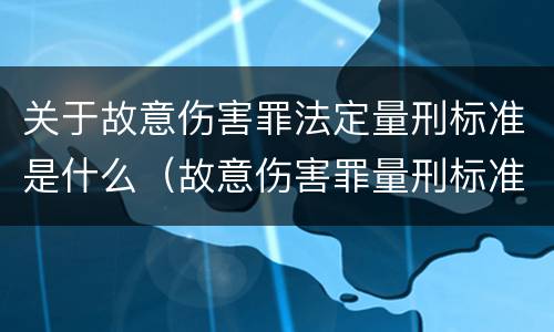 关于故意伤害罪法定量刑标准是什么（故意伤害罪量刑标准及赔偿标准）