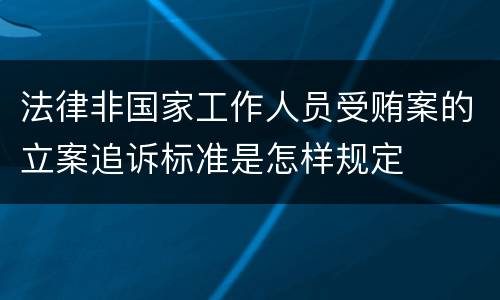法律非国家工作人员受贿案的立案追诉标准是怎样规定