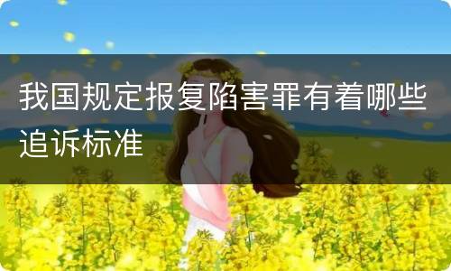 我国规定报复陷害罪有着哪些追诉标准