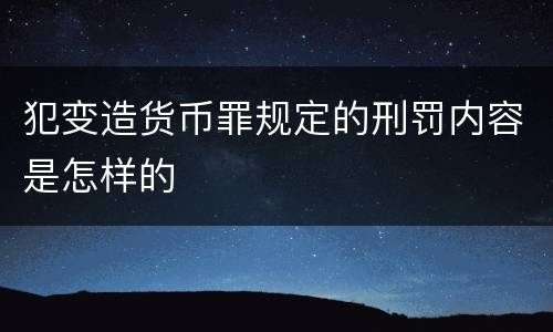 犯变造货币罪规定的刑罚内容是怎样的