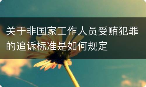 关于非国家工作人员受贿犯罪的追诉标准是如何规定