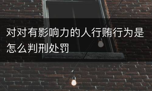 对对有影响力的人行贿行为是怎么判刑处罚